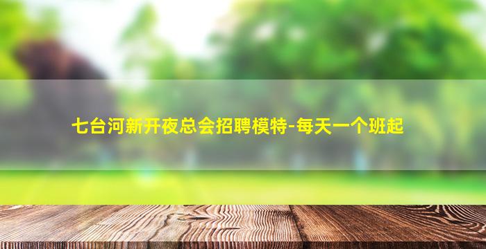 七台河新开夜总会招聘模特-每天一个班起